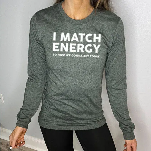 I Match Energy So How We Gonna Act Today Long Sleeve Tee